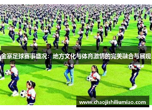 金寨足球赛事盛况：地方文化与体育激情的完美融合与展现